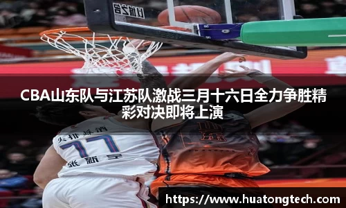 CBA山东队与江苏队激战三月十六日全力争胜精彩对决即将上演