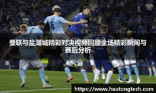 曼联与盐湖城精彩对决视频回顾全场精彩瞬间与赛后分析