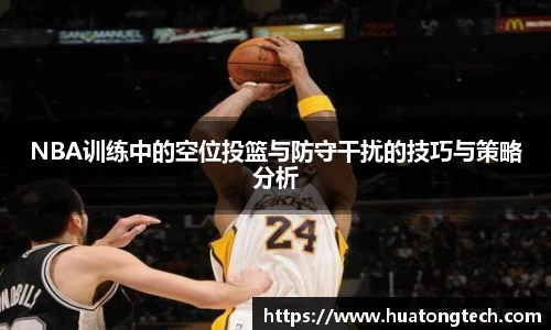 NBA训练中的空位投篮与防守干扰的技巧与策略分析