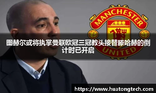 图赫尔或将执掌曼联欧冠三冠教头接替滕哈赫的倒计时已开启