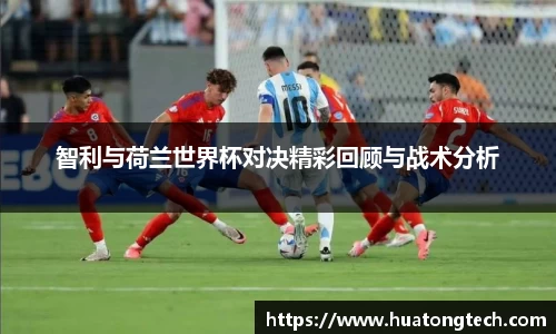 智利与荷兰世界杯对决精彩回顾与战术分析