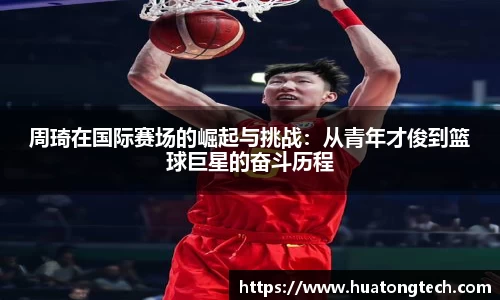 周琦在国际赛场的崛起与挑战：从青年才俊到篮球巨星的奋斗历程