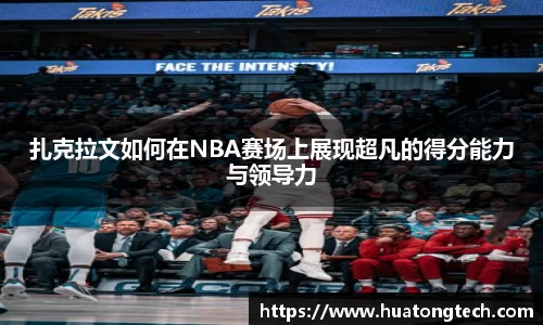 扎克拉文如何在NBA赛场上展现超凡的得分能力与领导力
