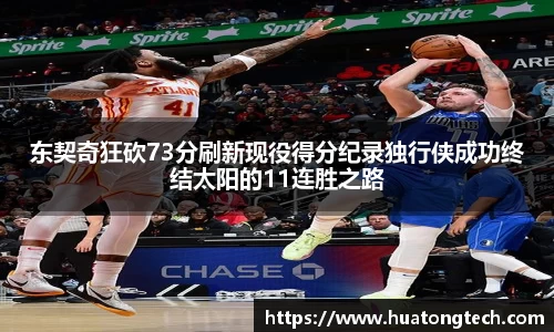 东契奇狂砍73分刷新现役得分纪录独行侠成功终结太阳的11连胜之路