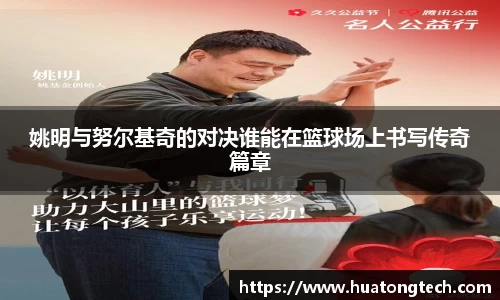 姚明与努尔基奇的对决谁能在篮球场上书写传奇篇章